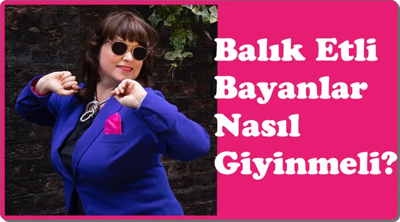 Balik Etli Bayanlar Nasil Giyinmeli